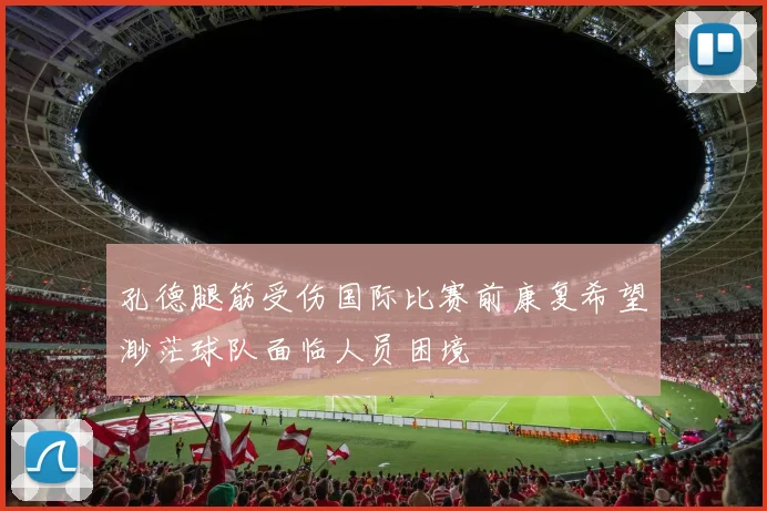 孔德腿筋受伤国际比赛前康复希望渺茫球队面临人员困境