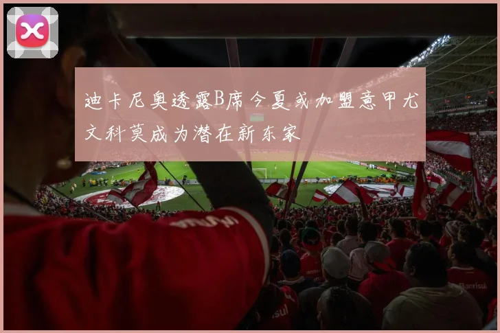 迪卡尼奥透露B席今夏或加盟意甲尤文科莫成为潜在新东家