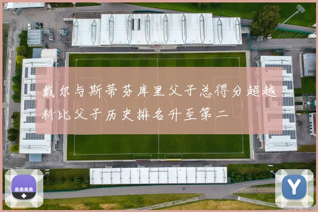 戴尔与斯蒂芬库里父子总得分超越科比父子历史排名升至第二