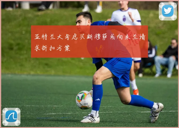 亚特兰大考虑买断穆萨或向米兰请求折扣方案