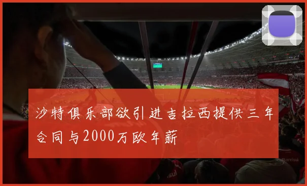 沙特俱乐部欲引进吉拉西提供三年合同与2000万欧年薪