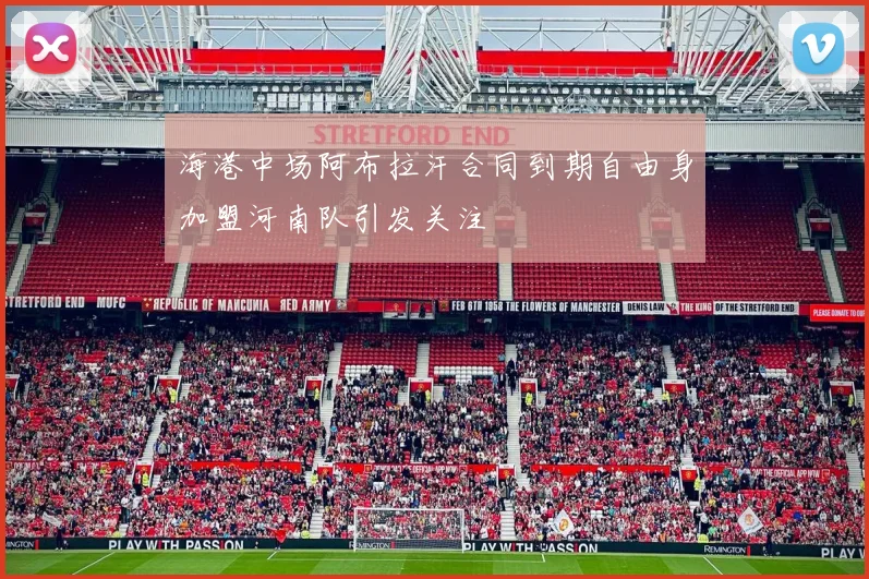 海港中场阿布拉汗合同到期自由身加盟河南队引发关注