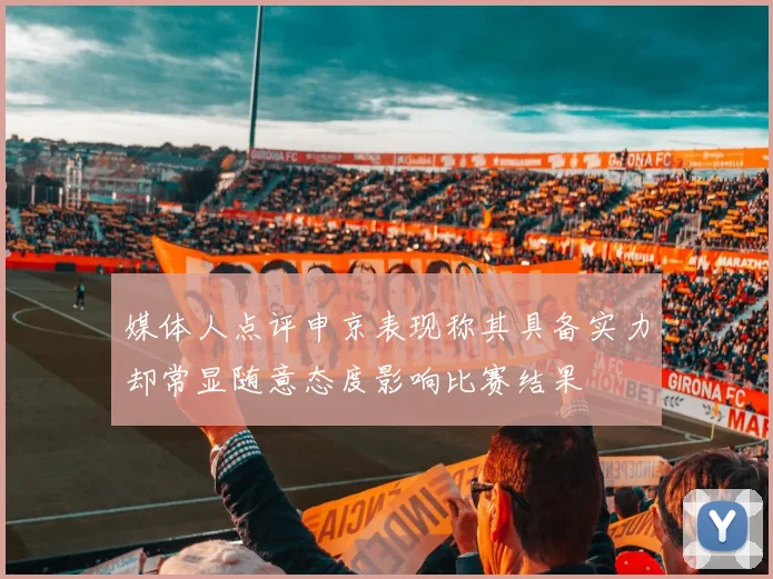 媒体人点评申京表现称其具备实力却常显随意态度影响比赛结果