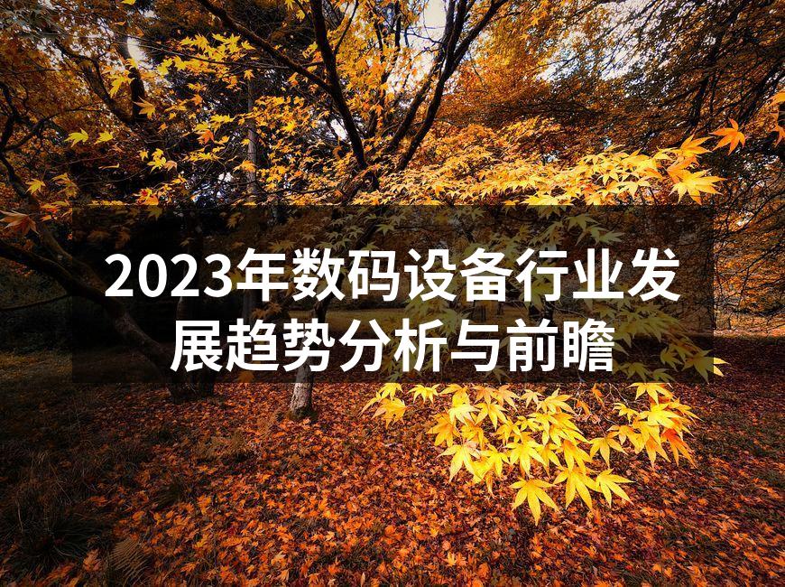 2023年数码设备行业发展趋势分析与前瞻