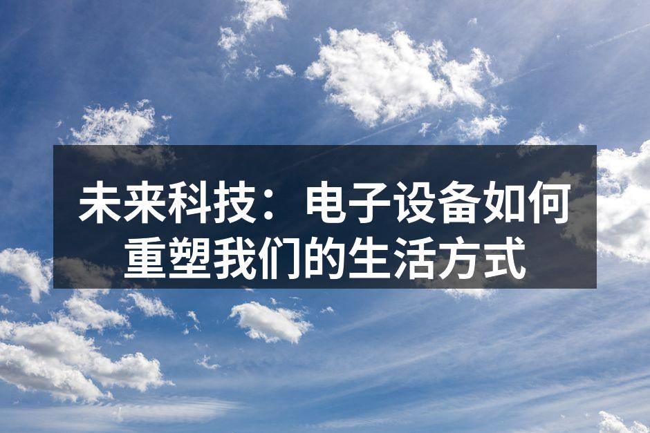 未来科技：电子设备如何重塑我们的生活方式