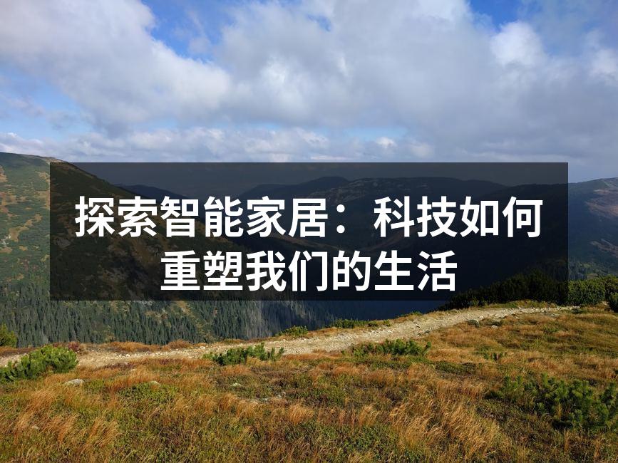 探索智能家居：科技如何重塑我们的生活
