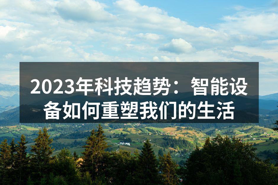 2023年科技趋势：智能设备如何重塑我们的生活