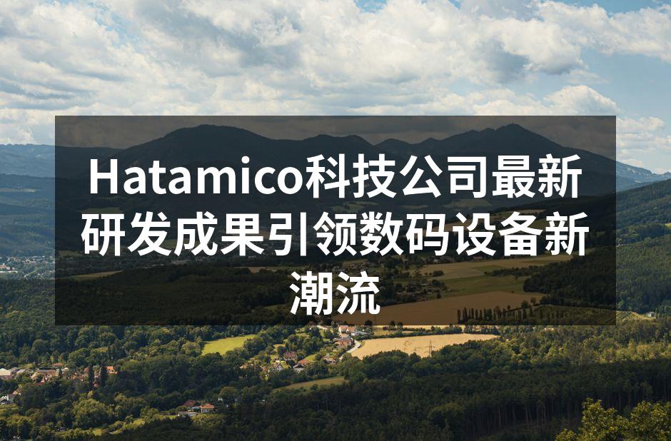 Hatamico科技公司最新研发成果引领数码设备新潮流