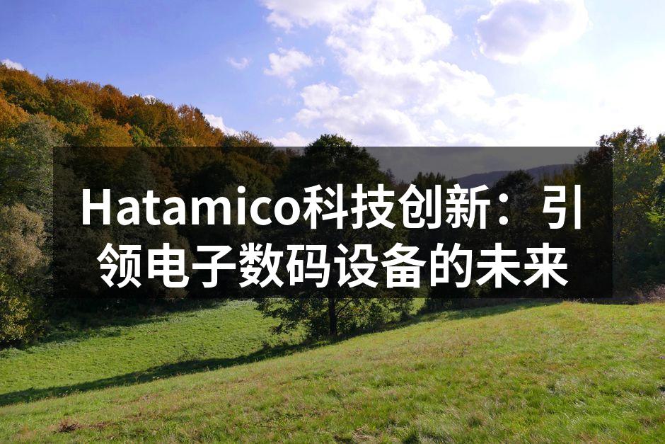 Hatamico科技创新：引领电子数码设备的未来