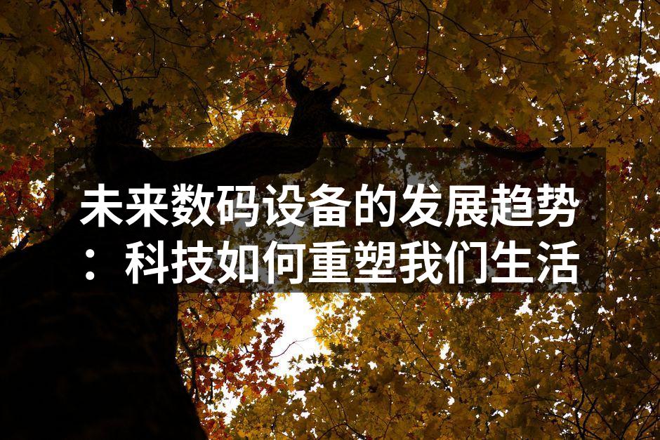 未来数码设备的发展趋势：科技如何重塑我们生活
