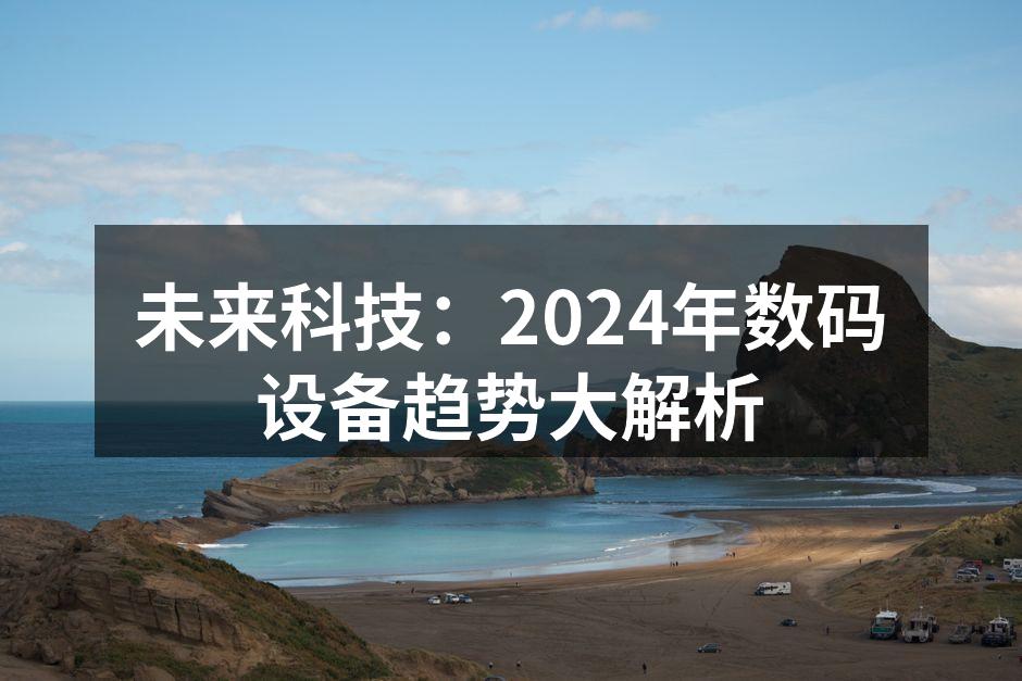 未来科技：2024年数码设备趋势大解析