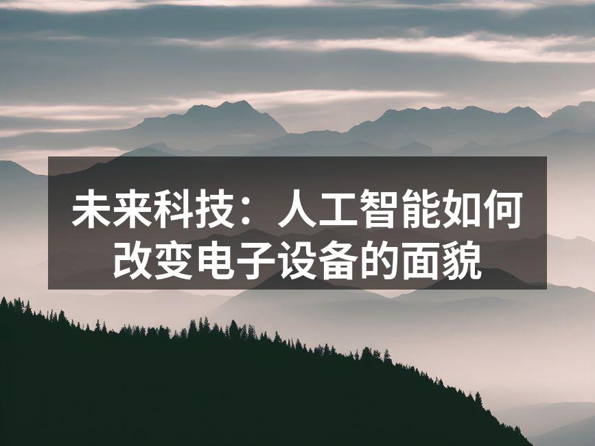 未来科技：人工智能如何改变电子设备的面貌