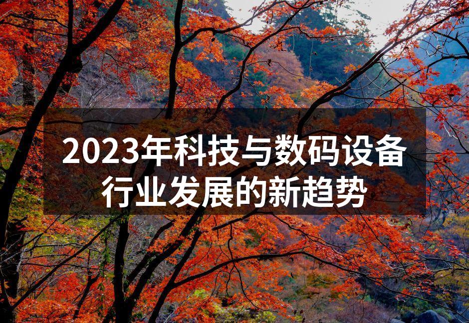 2023年科技与数码设备行业发展的新趋势