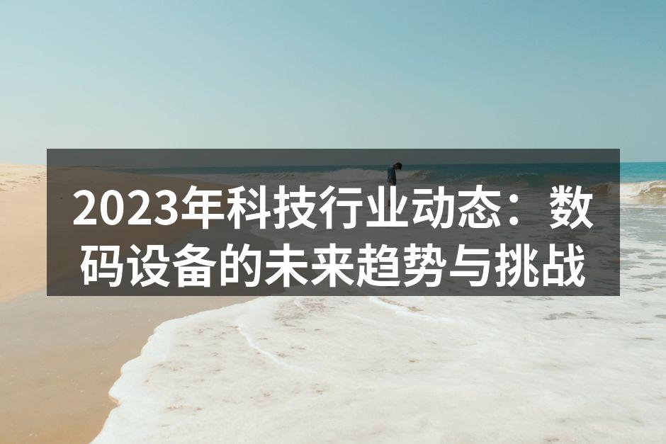 2023年科技行业动态：数码设备的未来趋势与挑战